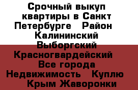 Срочный выкуп квартиры в Санкт-Петербурге › Район ­ Калининский,Выборгский,Красногвардейский - Все города Недвижимость » Куплю   . Крым,Жаворонки